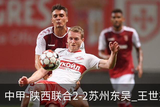 中甲-陕西联合2-2苏州东吴 王世杰建功米尔扎提破门 东吴10轮不败